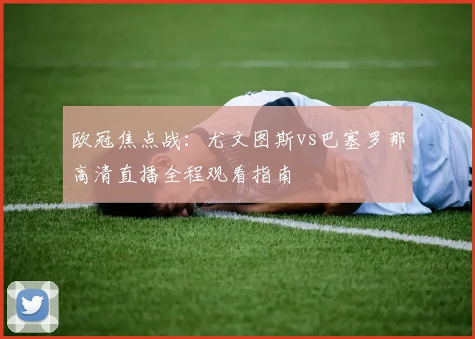 欧冠焦点战：尤文图斯vs巴塞罗那高清直播全程观看指南