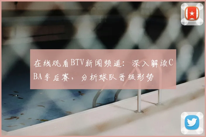 在线观看BTV新闻频道：深入解读CBA季后赛，分析球队晋级形势