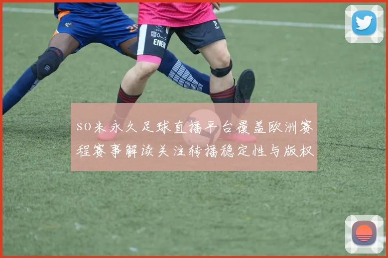 so米永久足球直播平台覆盖欧洲赛程赛事解读关注转播稳定性与版权合规