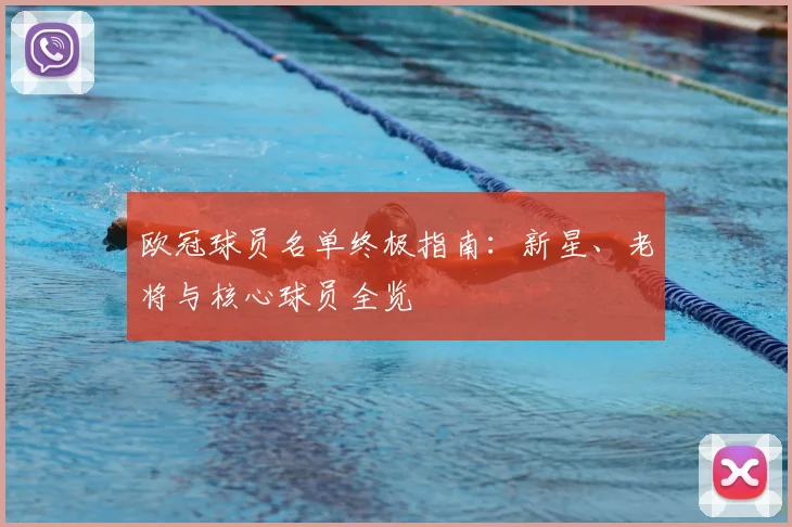 欧冠球员名单终极指南：新星、老将与核心球员全览