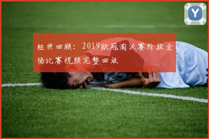 经典回顾：2019欧冠淘汰赛阶段全场比赛视频完整回放