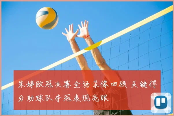 朱婷欧冠决赛全场录像回顾 关键得分助球队夺冠表现亮眼