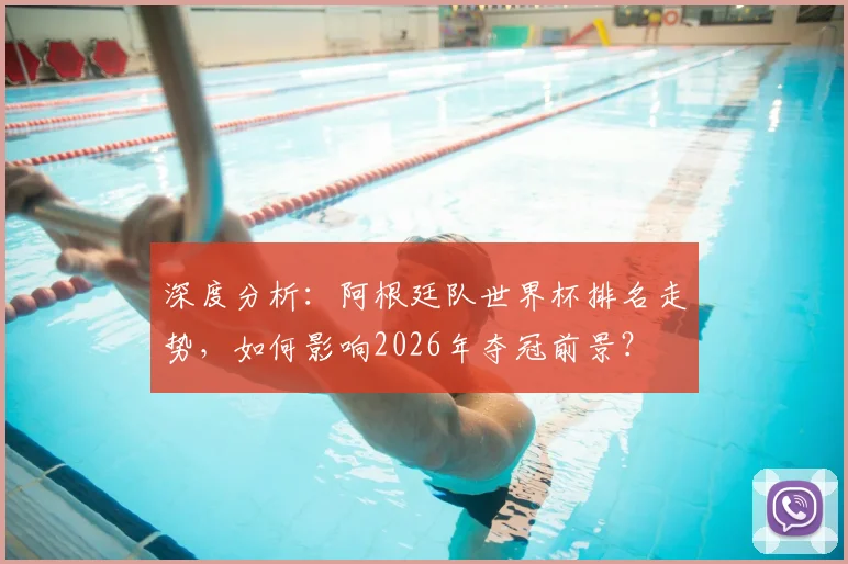 深度分析：阿根廷队世界杯排名走势，如何影响2026年夺冠前景？