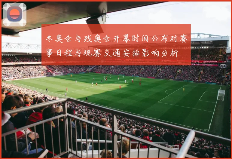 冬奥会与残奥会开幕时间公布对赛事日程与观赛交通安排影响分析
