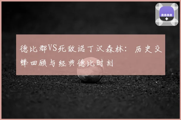 德比郡VS死敌诺丁汉森林:历史交锋回顾与经典德比时刻