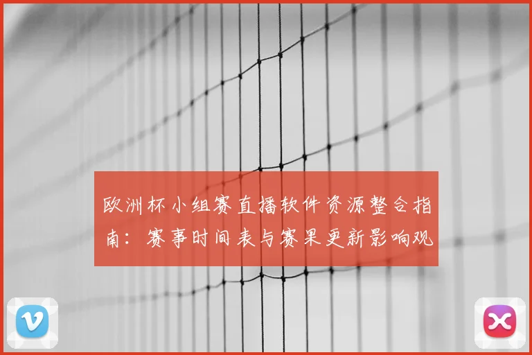 欧洲杯小组赛直播软件资源整合指南：赛事时间表与赛果更新影响观看安排