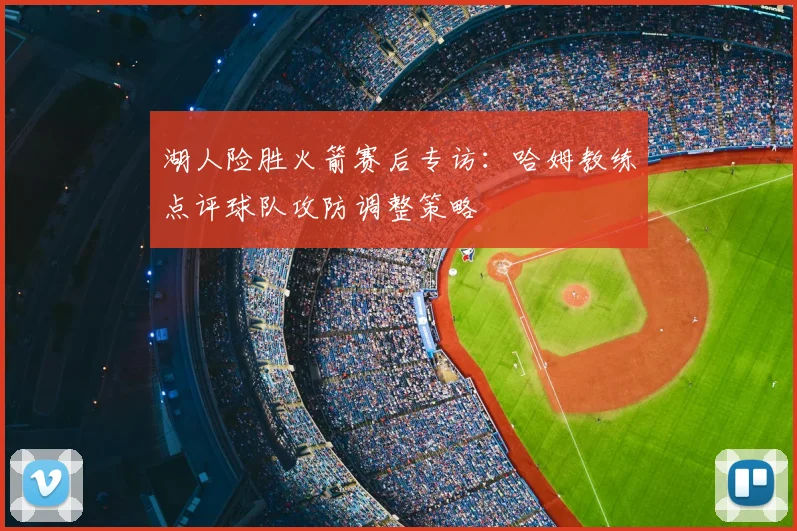 湖人险胜火箭赛后专访:哈姆教练点评球队攻防调整策略