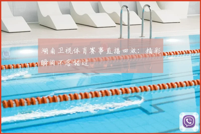 湖南卫视体育赛事直播回放:精彩瞬间不容错过